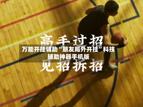 万能开挂辅助“朋友局外开挂”科技辅助神器手机版-第3张图片