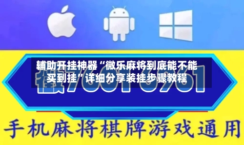 辅助开挂神器“微乐麻将到底能不能买到挂”详细分享装挂步骤教程-第2张图片