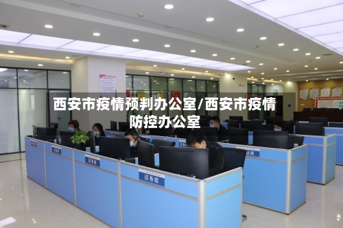 西安市疫情预判办公室/西安市疫情防控办公室-第1张图片