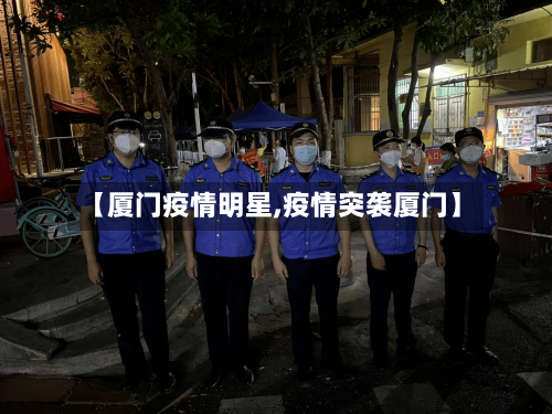 【厦门疫情明星,疫情突袭厦门】-第1张图片