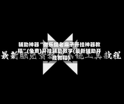 辅助神器“微乐捉老麻子开挂神器教程	”(免费)开挂辅助教学(最新辅助开挂教程)-第1张图片
