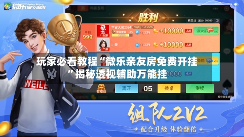 玩家必看教程“微乐亲友房免费开挂	”揭秘透视辅助万能挂-第1张图片