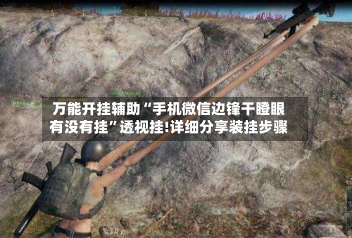 万能开挂辅助“手机微信边锋干瞪眼有没有挂”透视挂!详细分享装挂步骤-第3张图片