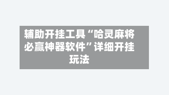辅助开挂工具“哈灵麻将必赢神器软件	”详细开挂玩法-第1张图片
