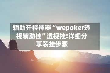 辅助开挂神器“wepoker透视辅助挂	”透视挂!详细分享装挂步骤-第1张图片
