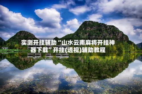实测开挂辅助“山水云南麻将开挂神器下载”开挂(透视)辅助教程-第1张图片