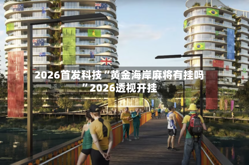 2026首发科技“黄金海岸麻将有挂吗”2026透视开挂-第1张图片