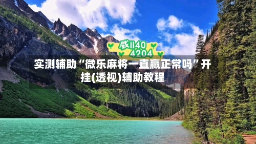 实测辅助“微乐麻将一直赢正常吗	”开挂(透视)辅助教程-第1张图片