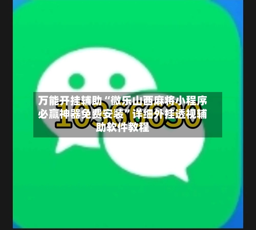 万能开挂辅助“微乐山西麻将小程序必赢神器免费安装”详细外挂透视辅助软件教程-第3张图片