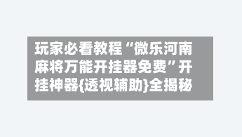 玩家必看教程“微乐河南麻将万能开挂器免费	”开挂神器{透视辅助}全揭秘-第1张图片