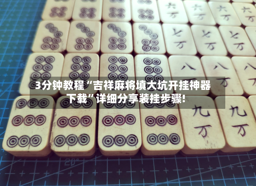 3分钟教程“吉祥麻将填大坑开挂神器下载”详细分享装挂步骤!-第1张图片