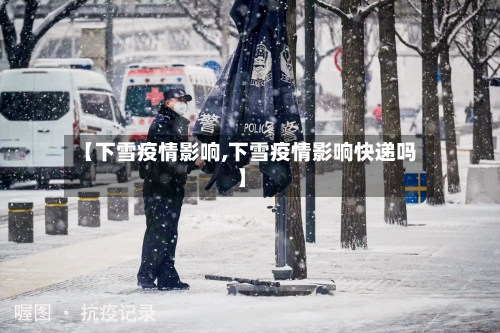 【下雪疫情影响,下雪疫情影响快递吗】-第3张图片