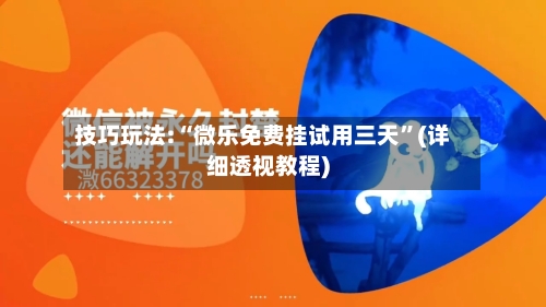 技巧玩法:“微乐免费挂试用三天”(详细透视教程)-第1张图片