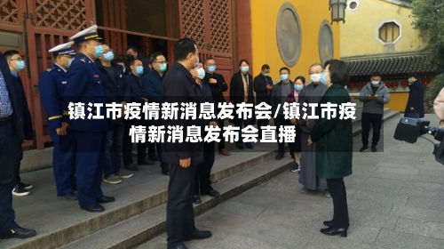 镇江市疫情新消息发布会/镇江市疫情新消息发布会直播-第1张图片