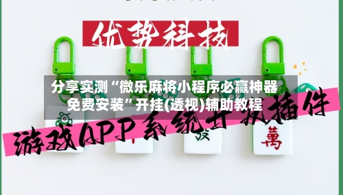 分享实测“微乐麻将小程序必赢神器免费安装	”开挂(透视)辅助教程-第2张图片