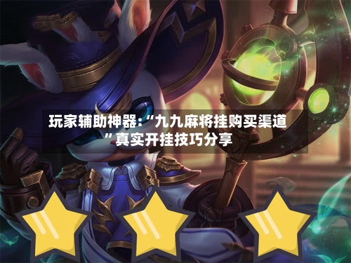 玩家辅助神器:“九九麻将挂购买渠道”真实开挂技巧分享-第1张图片