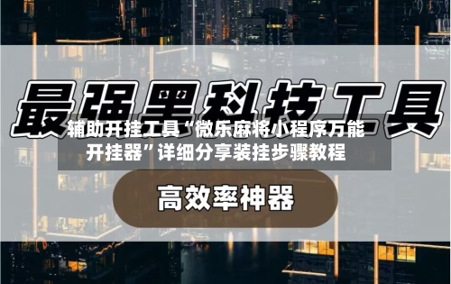 辅助开挂工具“微乐麻将小程序万能开挂器”详细分享装挂步骤教程-第3张图片