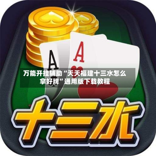 万能开挂辅助“天天福建十三水怎么拿好牌	”通用版下载教程-第1张图片