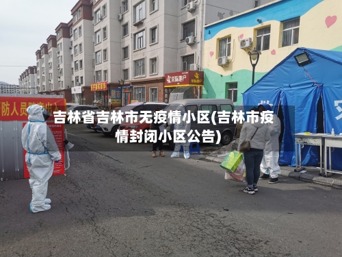 吉林省吉林市无疫情小区(吉林市疫情封闭小区公告)-第1张图片