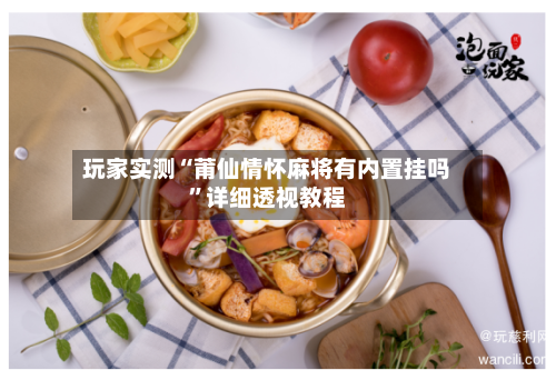 玩家实测“莆仙情怀麻将有内置挂吗	”详细透视教程-第1张图片