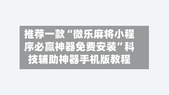 推荐一款“微乐麻将小程序必赢神器免费安装	”科技辅助神器手机版教程-第2张图片