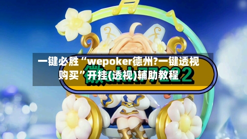 一键必胜“wepoker德州?一键透视购买”开挂(透视)辅助教程-第3张图片