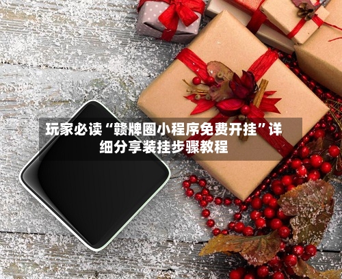 玩家必读“赣牌圈小程序免费开挂”详细分享装挂步骤教程-第1张图片