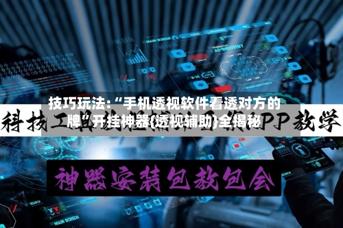 技巧玩法:“手机透视软件看透对方的牌	”开挂神器{透视辅助}全揭秘-第1张图片