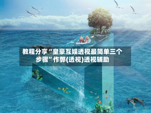 教程分享“皇豪互娱透视最简单三个步骤	”作弊(透视)透视辅助-第1张图片