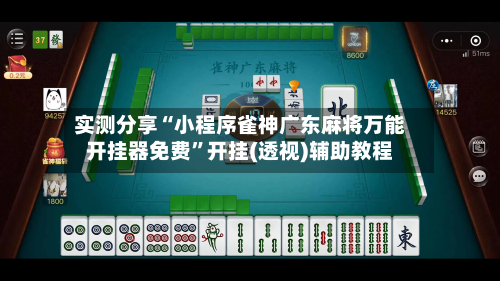 实测分享“小程序雀神广东麻将万能开挂器免费	”开挂(透视)辅助教程-第1张图片