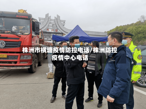 株洲市横塘疫情防控电话/株洲防控疫情中心电话-第2张图片