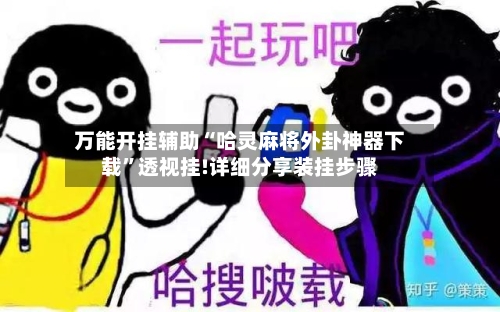 万能开挂辅助“哈灵麻将外卦神器下载	”透视挂!详细分享装挂步骤-第1张图片