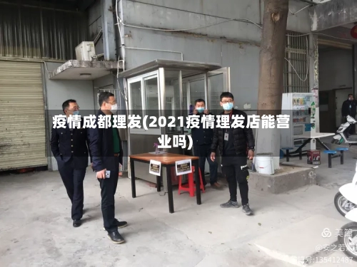 疫情成都理发(2021疫情理发店能营业吗)-第1张图片