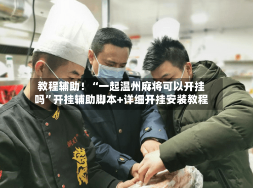 教程辅助！“一起温州麻将可以开挂吗”开挂辅助脚本+详细开挂安装教程-第1张图片