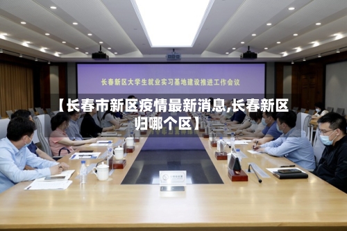 【长春市新区疫情最新消息,长春新区归哪个区】-第2张图片