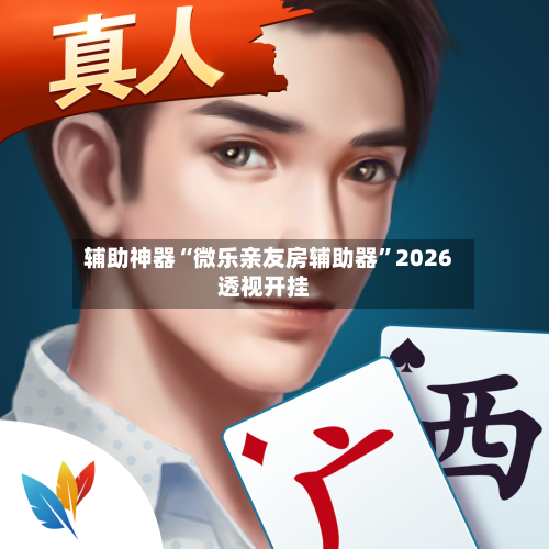 辅助神器“微乐亲友房辅助器	”2026透视开挂-第2张图片