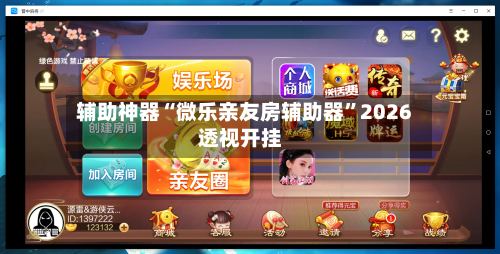 辅助神器“微乐亲友房辅助器	”2026透视开挂-第1张图片