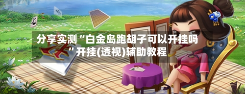 分享实测“白金岛跑胡子可以开挂吗	”开挂(透视)辅助教程-第1张图片