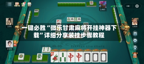 一键必胜“微乐甘肃麻将开挂神器下载”详细分享装挂步骤教程-第2张图片