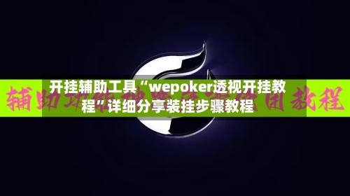 开挂辅助工具“wepoker透视开挂教程	”详细分享装挂步骤教程-第1张图片