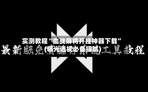 实测教程“血战麻将开挂神器下载”(曝光透视必备猫腻)-第1张图片