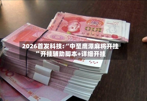 2026首发科技:“中至鹰潭麻将开挂”开挂辅助脚本+详细开挂-第1张图片