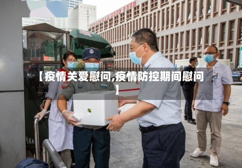 【疫情关爱慰问,疫情防控期间慰问】-第1张图片