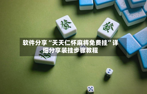 软件分享“天天仁怀麻将免费挂”详细分享装挂步骤教程-第1张图片