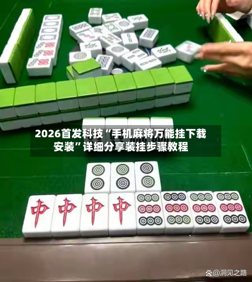 2026首发科技“手机麻将万能挂下载安装”详细分享装挂步骤教程-第1张图片