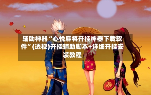 辅助神器“心悦麻将开挂神器下载软件”(透视)开挂辅助脚本+详细开挂安装教程-第1张图片