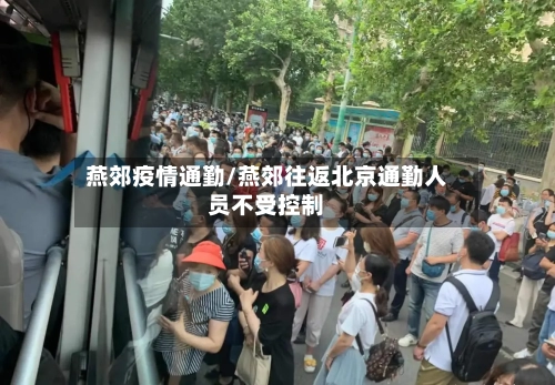 燕郊疫情通勤/燕郊往返北京通勤人员不受控制-第1张图片