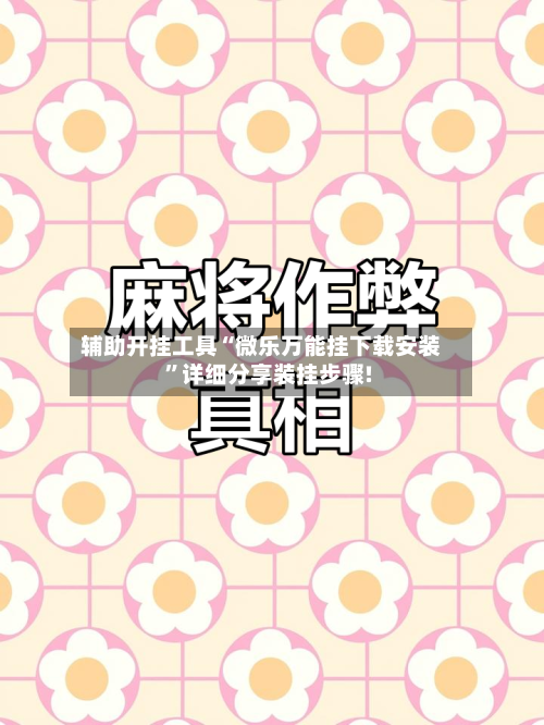 辅助开挂工具“微乐万能挂下载安装	”详细分享装挂步骤!-第1张图片