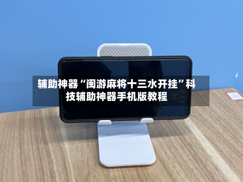 辅助神器“闽游麻将十三水开挂”科技辅助神器手机版教程-第1张图片