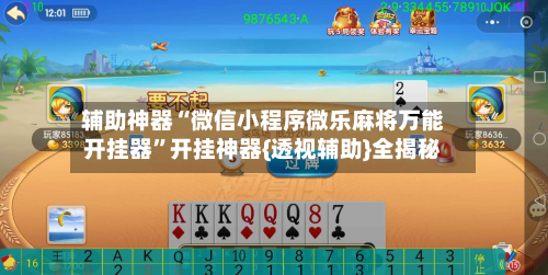 辅助神器“微信小程序微乐麻将万能开挂器”开挂神器{透视辅助}全揭秘-第2张图片